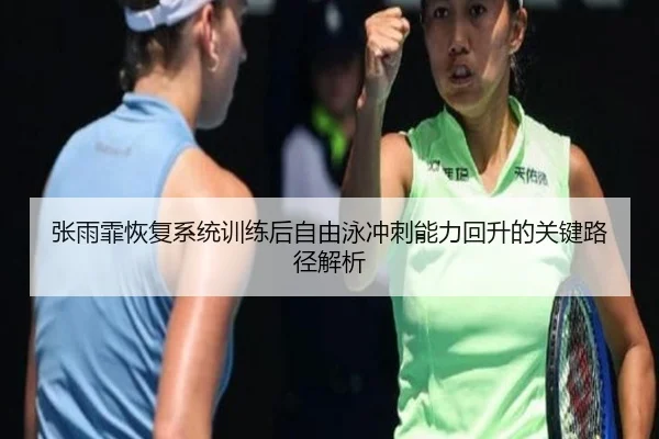 张雨霏恢复系统训练后自由泳冲刺能力回升的关键路径解析